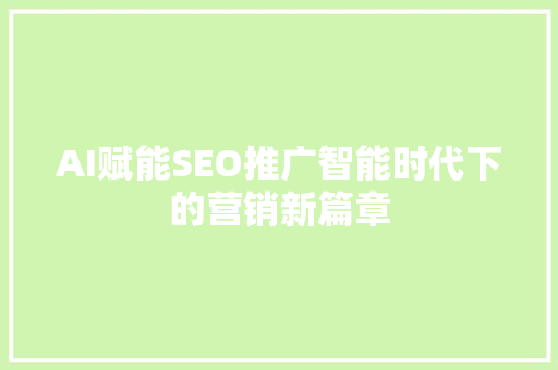 AI赋能SEO推广智能时代下的营销新篇章 AI场景