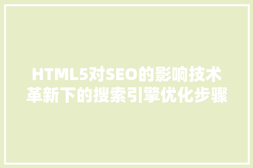 HTML5对SEO的影响技术革新下的搜索引擎优化步骤 AI场景
