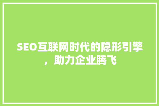 SEO互联网时代的隐形引擎，助力企业腾飞