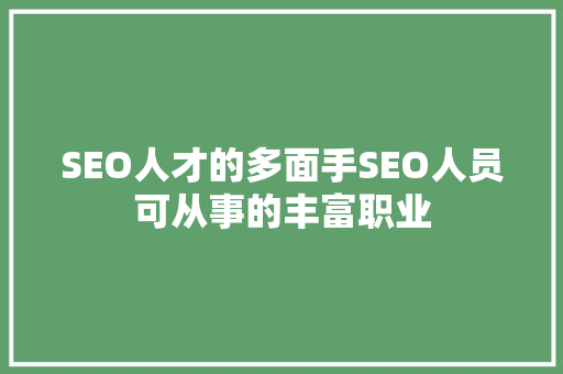 SEO人才的多面手SEO人员可从事的丰富职业