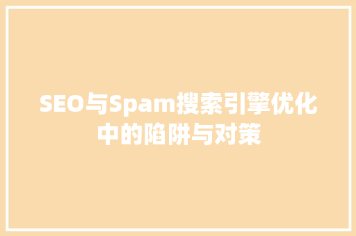 SEO与Spam搜索引擎优化中的陷阱与对策