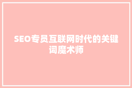 SEO专员互联网时代的关键词魔术师