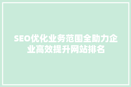 SEO优化业务范围全助力企业高效提升网站排名