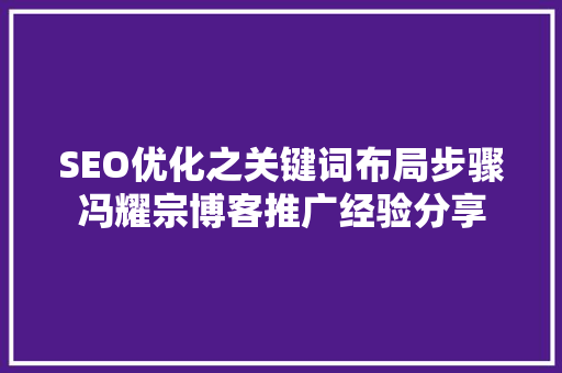 SEO优化之关键词布局步骤冯耀宗博客推广经验分享