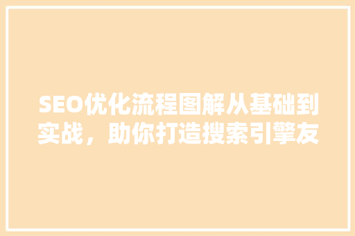 SEO优化流程图解从基础到实战，助你打造搜索引擎友好型网站