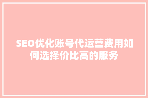 SEO优化账号代运营费用如何选择价比高的服务