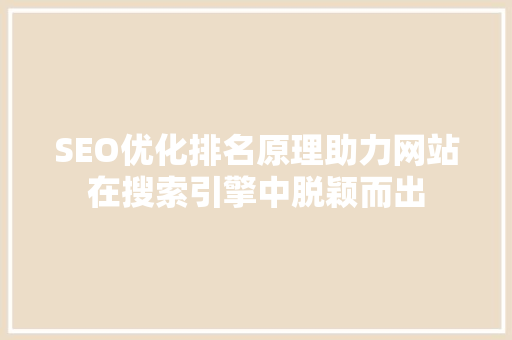 SEO优化排名原理助力网站在搜索引擎中脱颖而出