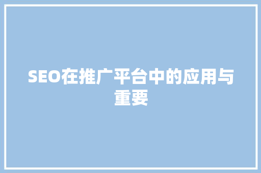 SEO在推广平台中的应用与重要