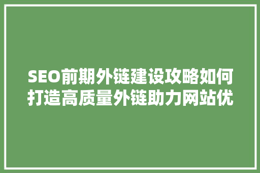 SEO前期外链建设攻略如何打造高质量外链助力网站优化