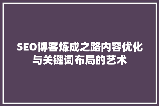 SEO博客炼成之路内容优化与关键词布局的艺术