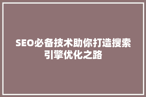 SEO必备技术助你打造搜索引擎优化之路