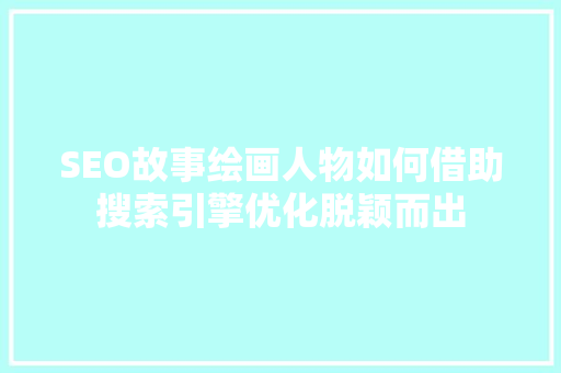 SEO故事绘画人物如何借助搜索引擎优化脱颖而出
