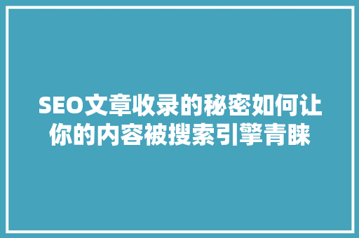 SEO文章收录的秘密如何让你的内容被搜索引擎青睐
