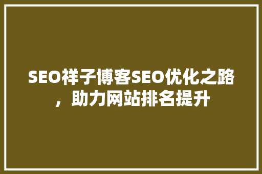 SEO祥子博客SEO优化之路，助力网站排名提升