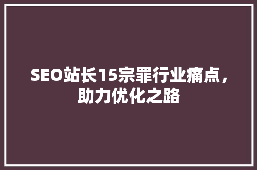 SEO站长15宗罪行业痛点，助力优化之路