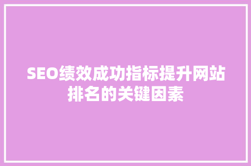 SEO绩效成功指标提升网站排名的关键因素