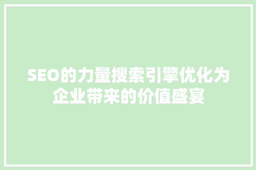 SEO的力量搜索引擎优化为企业带来的价值盛宴 人工智能