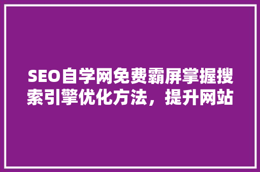 SEO自学网免费霸屏掌握搜索引擎优化方法，提升网站排名
