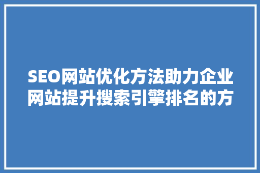 SEO网站优化方法助力企业网站提升搜索引擎排名的方法