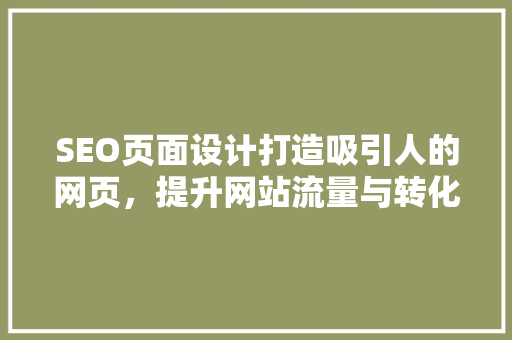 SEO页面设计打造吸引人的网页，提升网站流量与转化率