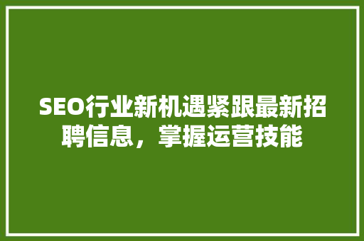 SEO行业新机遇紧跟最新招聘信息，掌握运营技能