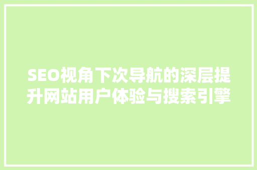 SEO视角下次导航的深层提升网站用户体验与搜索引擎优化