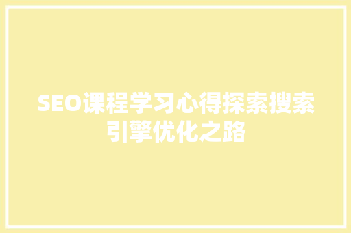 SEO课程学习心得探索搜索引擎优化之路