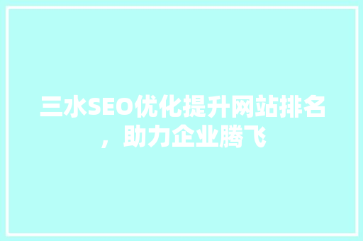 三水SEO优化提升网站排名，助力企业腾飞