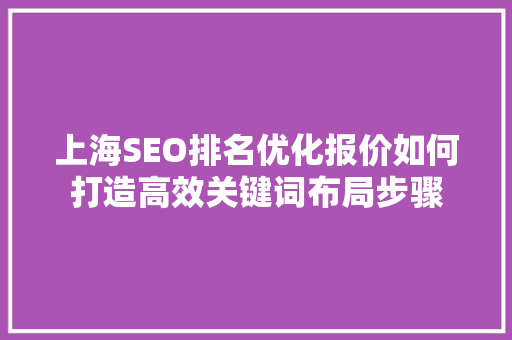 上海SEO排名优化报价如何打造高效关键词布局步骤