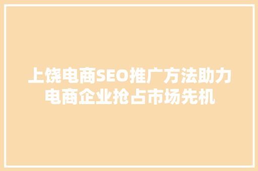 上饶电商SEO推广方法助力电商企业抢占市场先机 智能科技