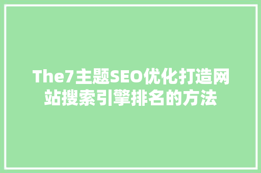 The7主题SEO优化打造网站搜索引擎排名的方法