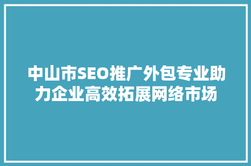 中山市SEO推广外包专业助力企业高效拓展网络市场