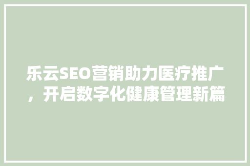 乐云SEO营销助力医疗推广，开启数字化健康管理新篇章