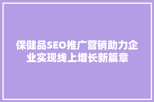 保健品SEO推广营销助力企业实现线上增长新篇章