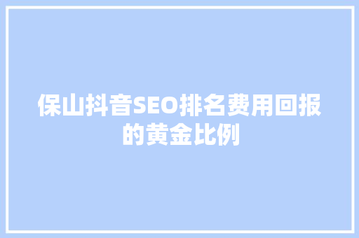 保山抖音SEO排名费用回报的黄金比例