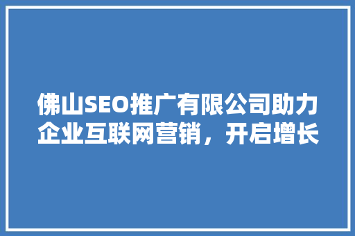 佛山SEO推广有限公司助力企业互联网营销，开启增长新篇章