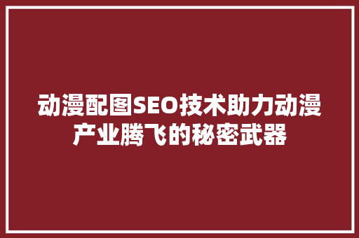 动漫配图SEO技术助力动漫产业腾飞的秘密武器
