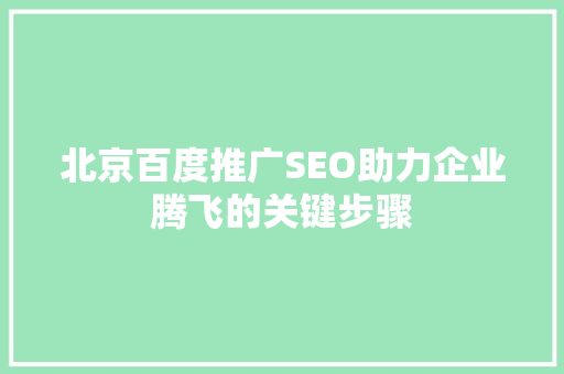 北京百度推广SEO助力企业腾飞的关键步骤