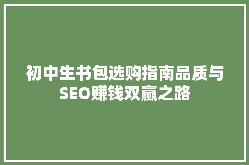 初中生书包选购指南品质与SEO赚钱双赢之路