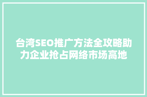 台湾SEO推广方法全攻略助力企业抢占网络市场高地