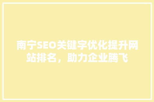 南宁SEO关键字优化提升网站排名，助力企业腾飞
