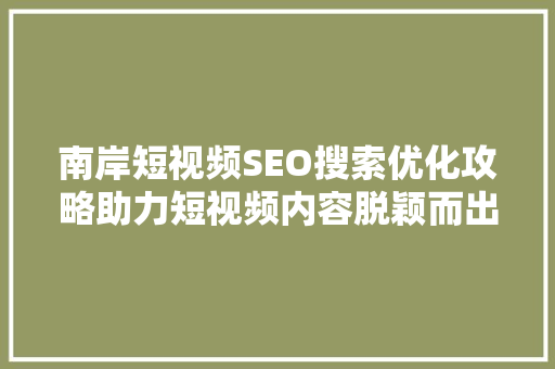 南岸短视频SEO搜索优化攻略助力短视频内容脱颖而出 人工智能