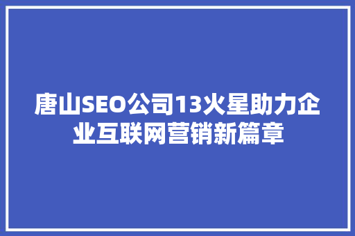 唐山SEO公司13火星助力企业互联网营销新篇章