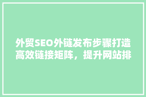 外贸SEO外链发布步骤打造高效链接矩阵，提升网站排名