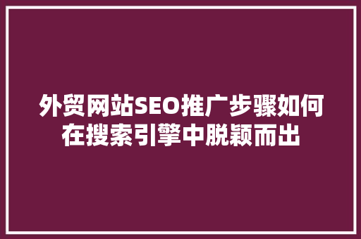 外贸网站SEO推广步骤如何在搜索引擎中脱颖而出