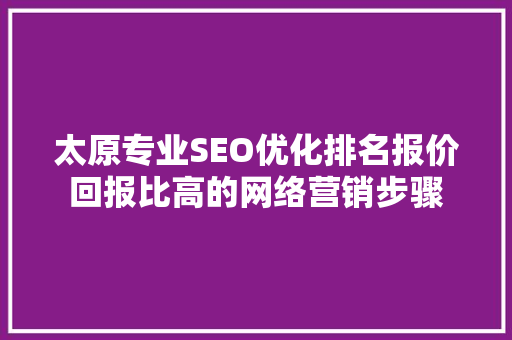 太原专业SEO优化排名报价回报比高的网络营销步骤