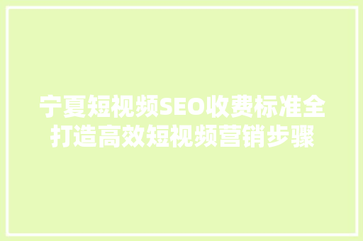 宁夏短视频SEO收费标准全打造高效短视频营销步骤 人工智能
