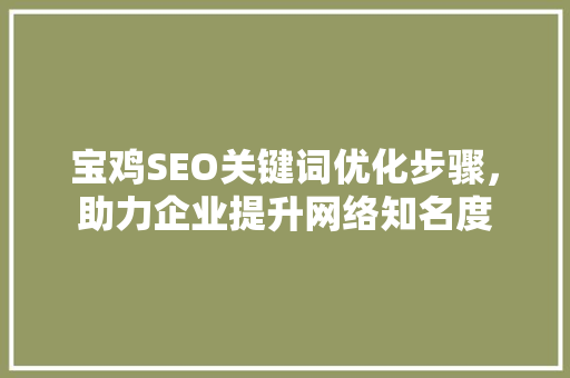 宝鸡SEO关键词优化步骤，助力企业提升网络知名度