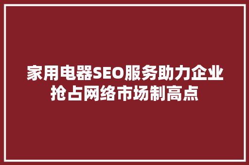 家用电器SEO服务助力企业抢占网络市场制高点
