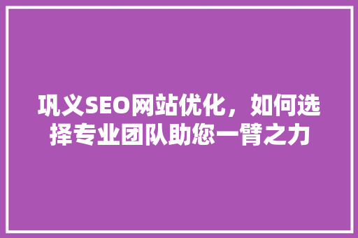 巩义SEO网站优化，如何选择专业团队助您一臂之力